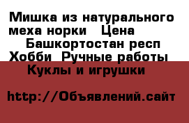 Мишка из натурального меха норки › Цена ­ 3 000 - Башкортостан респ. Хобби. Ручные работы » Куклы и игрушки   